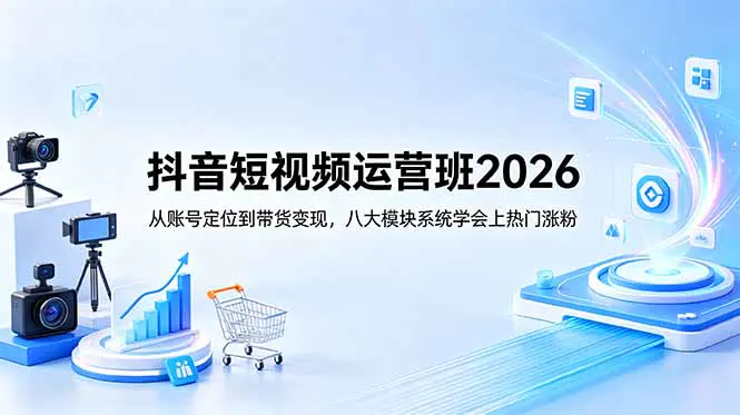 抖音短视频运营班2026:从账号定位到带货变现,八大模块系统学会上热门涨粉-1 抖音短视频运营班2026:从账号定位到带货变现,八大模块系统学会上热门涨粉