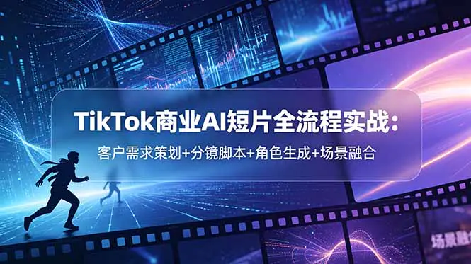 TikTok商业AI短片全流程实战:客户需求策划+分镜脚本+角色生成+场景融合-1 TikTok商业AI短片全流程实战:客户需求策划+分镜脚本+角色生成+场景融合