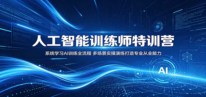 人工智能训练师特训营：系统学习AI训练全流程，多场景实操演练打造专业从业能力