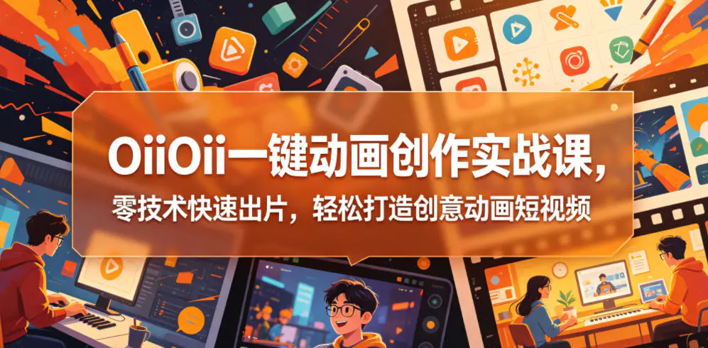 OiiOii一键动画创作实战课,零技术快速出片,轻松打造创意动画短视频-1 OiiOii一键动画创作实战课,零技术快速出片,轻松打造创意动画短视频
