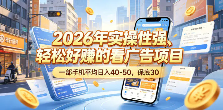 2026年实操性强、轻松好賺的看广告项目，一部手机平均日入40-50，保底30米【揭秘】