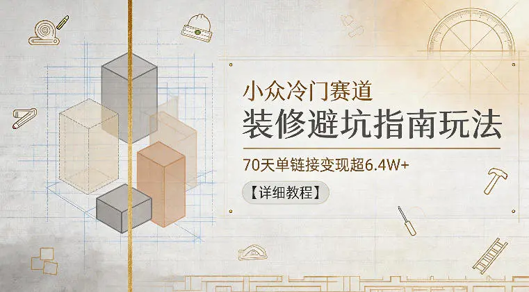 小众冷门赛道，装修避坑指南玩法，70天单链接变现超6.4W+【详细教程】