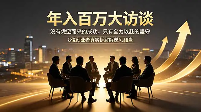 年入百万大访谈：没有凭空而来的成功，只有全力以赴的坚守，8位创业者真实拆解逆风翻盘路