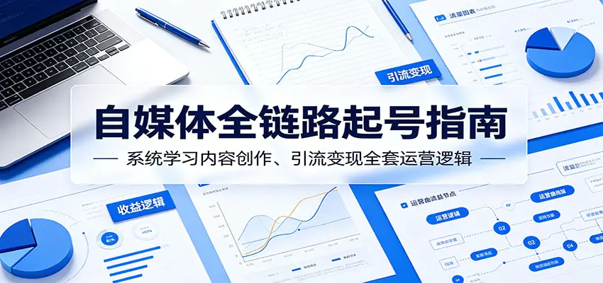 自媒体全链路起号指南:系统学习内容创作、引流变现全套运营逻辑-1 自媒体全链路起号指南:系统学习内容创作、引流变现全套运营逻辑