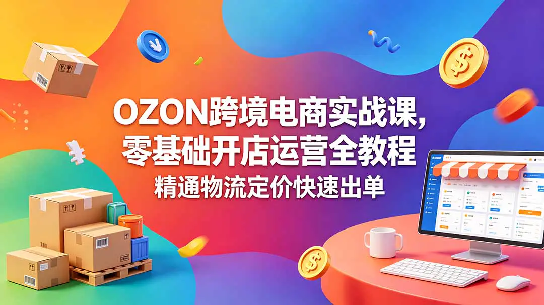 OZON 跨境电商实战课,零基础开店运营全教程,精通物流定价快速出单-1 OZON 跨境电商实战课,零基础开店运营全教程,精通物流定价快速出单