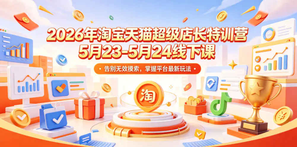2026年淘宝天猫超级店长特训营5月23-5月24线下课,告别无效摸索,掌握平台最新玩法-1 2026年淘宝天猫超级店长特训营5月23-5月24线下课,告别无效摸索,掌握平台最新玩法