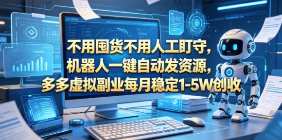 不用囤货不用人工盯守,机器人一键自动发资源,多多虚拟副业每月稳定1-5W创收【揭秘】-1 不用囤货不用人工盯守,机器人一键自动发资源,多多虚拟副业每月稳定1-5W创收【揭秘】