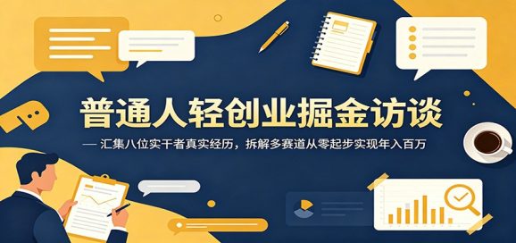 普通人轻创业掘金访谈:汇集八位实干者真实经历,拆解多赛道从零起步实现年入百万-1 普通人轻创业掘金访谈:汇集八位实干者真实经历,拆解多赛道从零起步实现年入百万