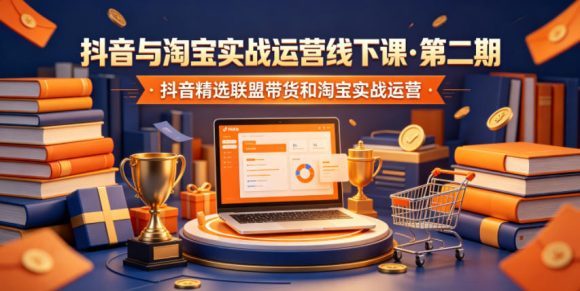 抖音与淘宝实战运营线下课·第二期,抖音精选联盟带货和淘宝实战运营-1 抖音与淘宝实战运营线下课·第二期,抖音精选联盟带货和淘宝实战运营