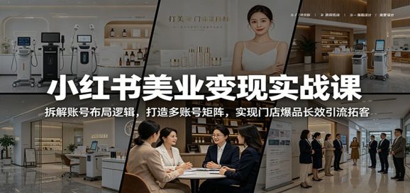 小红书美业变现实战课:拆解账号布局逻辑,打造多账号矩阵,实现门店爆品长效引流拓客-1 小红书美业变现实战课:拆解账号布局逻辑,打造多账号矩阵,实现门店爆品长效引流拓客