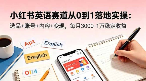 小红书英语赛道从0到1落地实操:选品+账号+内容+变现,每月3000-1万稳定收益-1 小红书英语赛道从0到1落地实操:选品+账号+内容+变现,每月3000-1万稳定收益