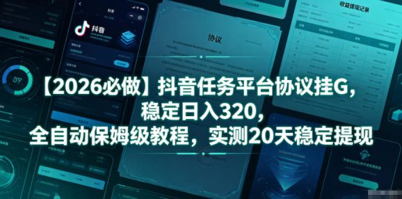 【2026必做】抖音任务平台协议挂G,稳定日入320,全自动保姆级教程,实测20天稳定提现【揭秘】-1 【2026必做】抖音任务平台协议挂G,稳定日入320,全自动保姆级教程,实测20天稳定提现【揭秘】