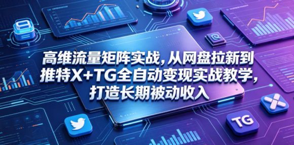 高维流量矩阵实战,从网盘拉新到推特X+TG全自动变现实战教学,打造长期被动收入-1 高维流量矩阵实战,从网盘拉新到推特X+TG全自动变现实战教学,打造长期被动收入