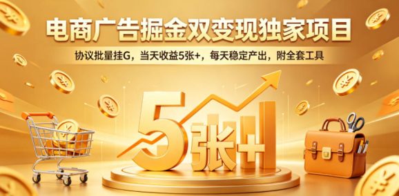 电商广告掘金双变现独家项目,协议批量挂G,当天收益5张+,每天稳定产出,附全套工具【揭秘】-1 电商广告掘金双变现独家项目,协议批量挂G,当天收益5张+,每天稳定产出,附全套工具【揭秘】