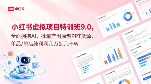 小红书虚拟项目特训班9.0,全面拥抱AI,批量产出原创PPT货源,单品/单店纯利润几万到几十W-1 小红书虚拟项目特训班9.0,全面拥抱AI,批量产出原创PPT货源,单品/单店纯利润几万到几十W