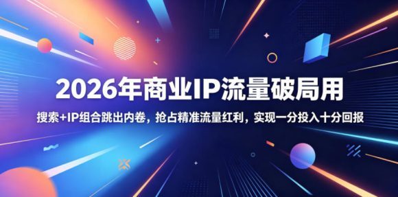 2026年商业IP流量破局用,搜索+IP组合跳出内卷,抢占精准流量红利,实现一分投入十分回报-1 2026年商业IP流量破局用,搜索+IP组合跳出内卷,抢占精准流量红利,实现一分投入十分回报