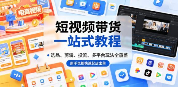 短视频带货一站式教程,选品、剪辑、投流、多平台玩法全覆盖,新手也能快速起店出单-1 短视频带货一站式教程,选品、剪辑、投流、多平台玩法全覆盖,新手也能快速起店出单