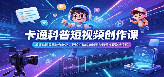 卡通科普短视频创作课:掌握动画风格制作技巧,轻松打造趣味知识类账号实现涨粉变现-1 卡通科普短视频创作课:掌握动画风格制作技巧,轻松打造趣味知识类账号实现涨粉变现