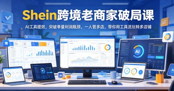 Shein跨境老商家破局课,AI工具提效,突破单量利润瓶颈,一人管多店,带你用工具流玩转多店铺-1 Shein跨境老商家破局课,AI工具提效,突破单量利润瓶颈,一人管多店,带你用工具流玩转多店铺
