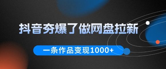 抖音夯爆了做网盘拉新,一条作品轻松10W+流量,变现1k+,看完即可上手操作-1 抖音夯爆了做网盘拉新,一条作品轻松10W+流量,变现1k+,看完即可上手操作