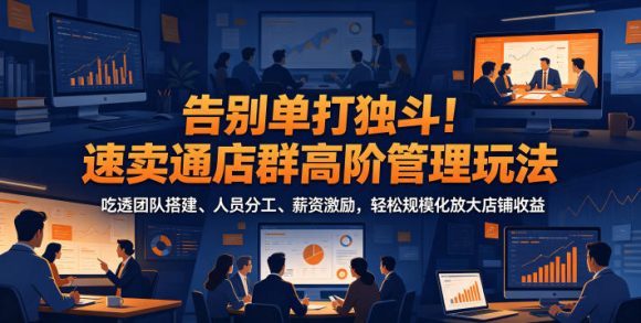 告别单打独斗!速卖通店群高阶管理玩法,吃透团队搭建、人员分工、薪资激励,轻松规模化放大店铺收益-1 告别单打独斗!速卖通店群高阶管理玩法,吃透团队搭建、人员分工、薪资激励,轻松规模化放大店铺收益