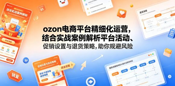 ozon电商平台精细化运营,结合实战案例解析平台活动、促销设置与退货策略,助你规避风险、提升销量-1 ozon电商平台精细化运营,结合实战案例解析平台活动、促销设置与退货策略,助你规避风险、提升销量