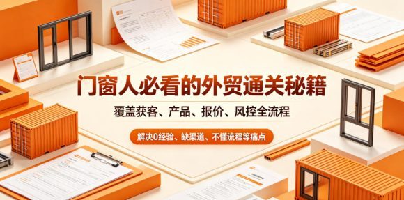门窗人必看的外贸通关秘籍,块覆盖获客、产品、报价、风控全流程,解决0经验、缺渠道、不懂流程等痛点-1 门窗人必看的外贸通关秘籍,块覆盖获客、产品、报价、风控全流程,解决0经验、缺渠道、不懂流程等痛点
