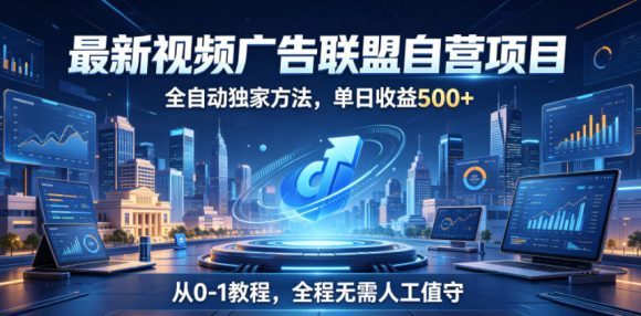 最新视频广告联盟自营项目,全自动独家方法,单日收益500+,从0-1教程,全程无需人工值守【揭秘】-1 最新视频广告联盟自营项目,全自动独家方法,单日收益500+,从0-1教程,全程无需人工值守【揭秘】