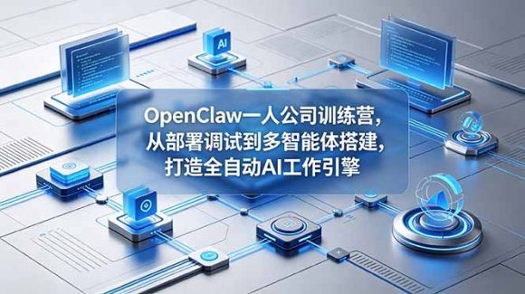 OpenClaw 一人公司训练营,从部署调试到多智能体搭建,打造全自动 AI 工作引擎-1 OpenClaw 一人公司训练营,从部署调试到多智能体搭建,打造全自动 AI 工作引擎