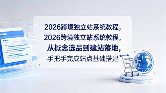 2026跨境独立站系统教程,从概念选品到建站落地,手把手完成站点基础搭建-1 2026跨境独立站系统教程,从概念选品到建站落地,手把手完成站点基础搭建