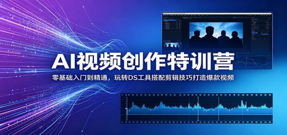 AI视频创作特训营:零基础入门到精通,玩转DS工具搭配剪辑技巧打造爆款视频-1 AI视频创作特训营:零基础入门到精通,玩转DS工具搭配剪辑技巧打造爆款视频