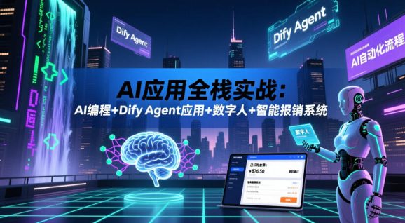 AI应用全栈实战:AI编程+Dify Agent应用+数字人+智能报销系统-1 AI应用全栈实战:AI编程+Dify Agent应用+数字人+智能报销系统