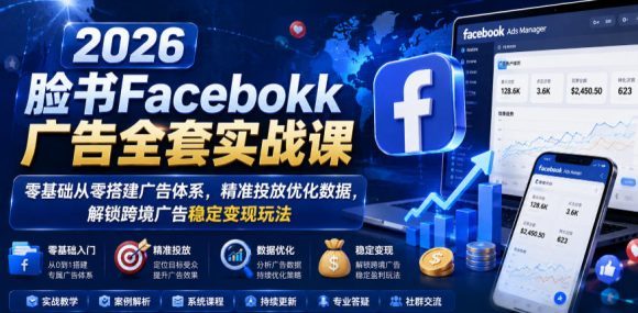 2026脸书Facebook广告全套实战课,零基础从零搭建广告体系,精准投放优化数据,解锁跨境广告稳定变现玩法-1 2026脸书Facebook广告全套实战课,零基础从零搭建广告体系,精准投放优化数据,解锁跨境广告稳定变现玩法