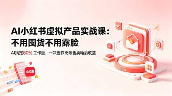 AI小红书虚拟产品实战课-更新:不用囤货不用露脸,AI搞定80%工作量,一次创作无限售卖睡后收益-1 AI小红书虚拟产品实战课-更新:不用囤货不用露脸,AI搞定80%工作量,一次创作无限售卖睡后收益