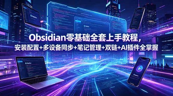 Obsidian零基础全套上手教程,安装配置+多设备同步+笔记管理+双链+AI插件全掌握-1 Obsidian零基础全套上手教程,安装配置+多设备同步+笔记管理+双链+AI插件全掌握