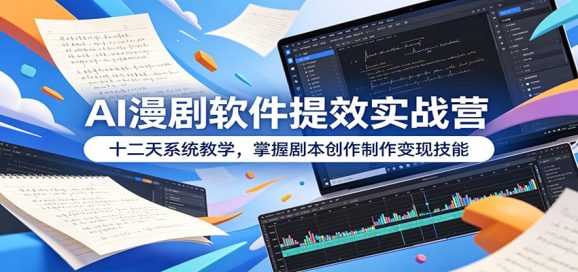 AI漫剧软件提效实战营:十二天系统教学,掌握剧本创作制作变现技能-1 AI漫剧软件提效实战营:十二天系统教学,掌握剧本创作制作变现技能