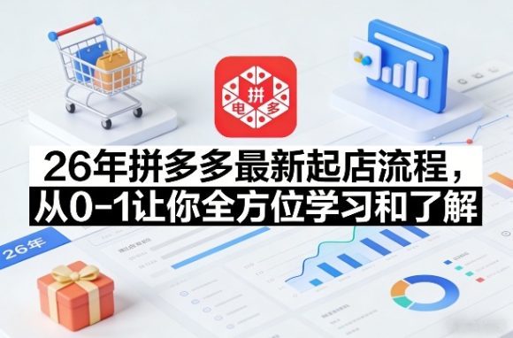 26年拼多多最新起店流程,从0-1让你全方位学习和了解(06月10日更新)-1 26年拼多多最新起店流程,从0-1让你全方位学习和了解(06月10日更新)