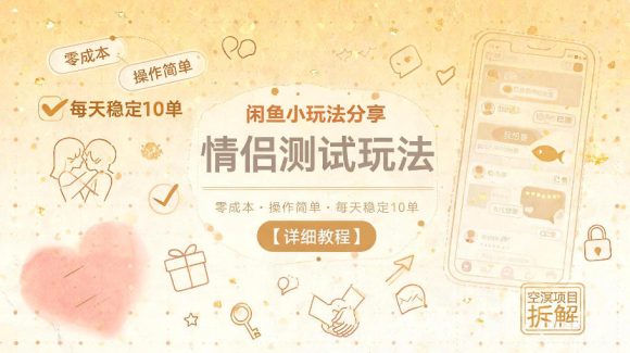 闲鱼小玩法分享，情侣测试玩法，零成本，操作简单，每天稳定10单【详细教程】