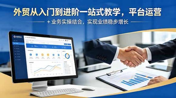 外贸从入门到进阶一站式教学,平台运营 + 业务实操结合,实现业绩稳步增长-1 外贸从入门到进阶一站式教学,平台运营 + 业务实操结合,实现业绩稳步增长