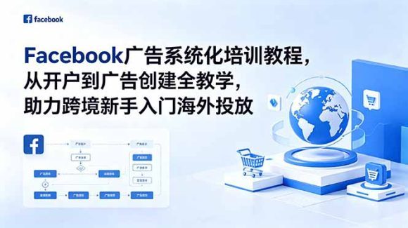 Facebook广告系统化培训教程,从开户到广告创建全教学,助力跨境新手入门海外投放-1 Facebook广告系统化培训教程,从开户到广告创建全教学,助力跨境新手入门海外投放