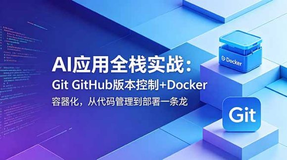 AI应用全栈实战:Git GitHub版本控制+Docker容器化,从代码管理到部署一条龙-1 AI应用全栈实战:Git GitHub版本控制+Docker容器化,从代码管理到部署一条龙
