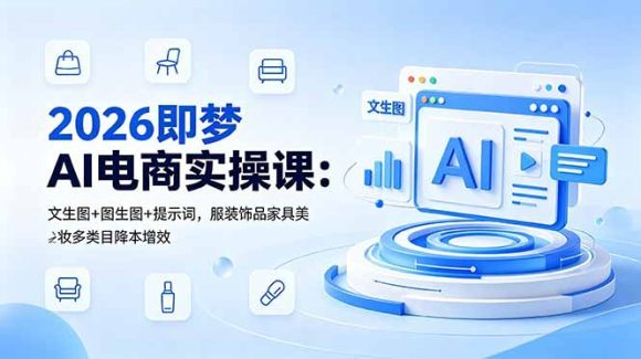 2026即梦AI电商实操课:文生图+图生图+提示词,服装饰品家具美妆多类目降本增效-1 2026即梦AI电商实操课:文生图+图生图+提示词,服装饰品家具美妆多类目降本增效