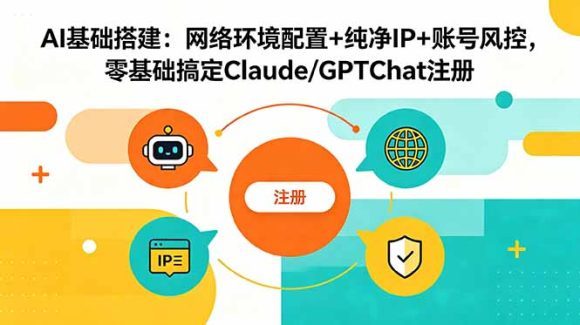 AI基础搭建:网络环境配置+纯净IP+账号风控,零基础搞定Claude/GPTChat注册-1 AI基础搭建:网络环境配置+纯净IP+账号风控,零基础搞定Claude/GPTChat注册