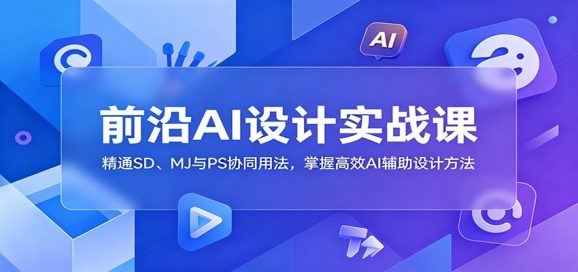 前沿AI设计实战课:精通SD、MJ与PS协同用法,掌握高效AI辅助设计方法-1 前沿AI设计实战课:精通SD、MJ与PS协同用法,掌握高效AI辅助设计方法