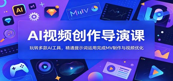 AI视频创作导演课:玩转多款AI工具,精通提示词运用完成MV制作与视频优化-1 AI视频创作导演课:玩转多款AI工具,精通提示词运用完成MV制作与视频优化