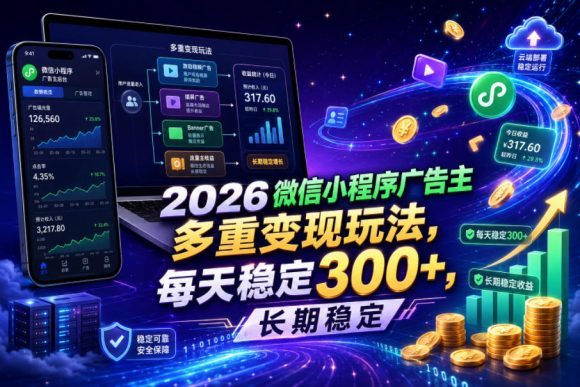 2026微信小程序广告主,多重变现玩法,每天稳定300+,长期稳定【揭秘】-1 2026微信小程序广告主,多重变现玩法,每天稳定300+,长期稳定【揭秘】