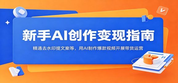 新手AI创作变现指南:精通去水印提文案等,用AI制作爆款视频开展带货运营-1 新手AI创作变现指南:精通去水印提文案等,用AI制作爆款视频开展带货运营