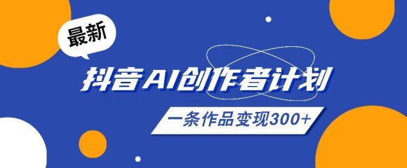 26年最新抖音AI创作者计划实操课程,一条作品变现300+-1 26年最新抖音AI创作者计划实操课程,一条作品变现300+