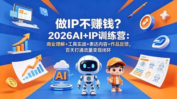 IP不赚钱?2026AI+IP训练营:商业理解+工具实战+表达内容+作品反馈,百天打通流量变现闭环-1 IP不赚钱?2026AI+IP训练营:商业理解+工具实战+表达内容+作品反馈,百天打通流量变现闭环