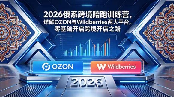 2026俄系跨境陪跑训练营,详解OZON与Wildberries两大平台,零基础开启跨境开店之路-1 2026俄系跨境陪跑训练营,详解OZON与Wildberries两大平台,零基础开启跨境开店之路